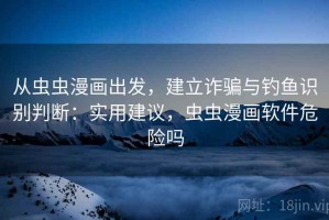 从虫虫漫画出发，建立诈骗与钓鱼识别判断：实用建议，虫虫漫画软件危险吗