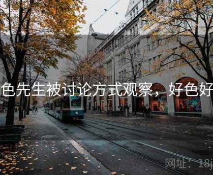 好色先生被讨论方式观察，好色好么