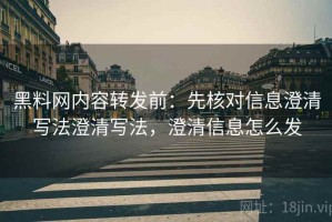 黑料网内容转发前：先核对信息澄清写法澄清写法，澄清信息怎么发