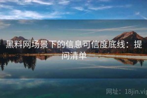 黑料网场景下的信息可信度底线：提问清单