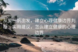 从爱一帆出发，建立心理健康边界判断：实用建议，怎么建立健康的心理边界