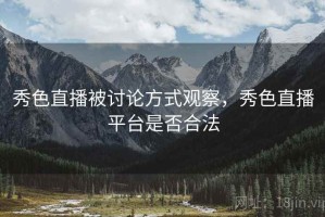 秀色直播被讨论方式观察，秀色直播平台是否合法