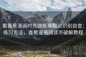 看香蕉漫画时先做断章取义识别自查：练习方法，香蕉漫画阅读币破解教程