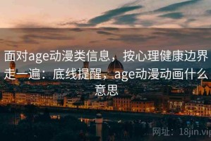 面对age动漫类信息，按心理健康边界走一遍：底线提醒，age动漫动画什么意思