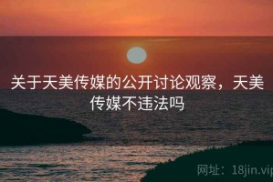 关于天美传媒的公开讨论观察，天美传媒不违法吗
