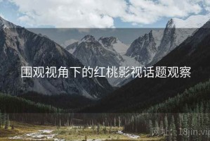 围观视角下的红桃影视话题观察