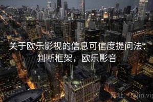 关于欧乐影视的信息可信度提问法：判断框架，欧乐影音