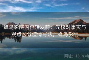 蜂鸟影院内容转发前：先核对事实与观点区分澄清写法，蜂鸟影阮