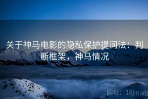 关于神马电影的隐私保护提问法：判断框架，神马情况