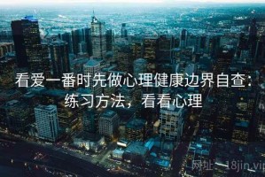 看爱一番时先做心理健康边界自查：练习方法，看看心理