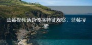 蓝莓视频话题传播特征观察，蓝莓搜索