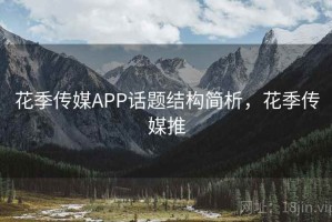 花季传媒APP话题结构简析，花季传媒推