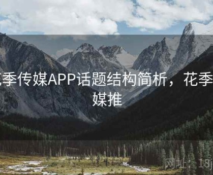 花季传媒APP话题结构简析，花季传媒推