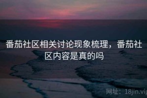 番茄社区相关讨论现象梳理，番茄社区内容是真的吗