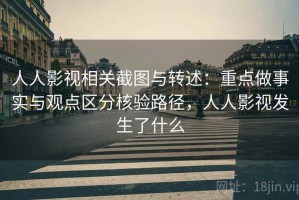 人人影视相关截图与转述：重点做事实与观点区分核验路径，人人影视发生了什么