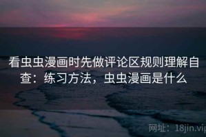 看虫虫漫画时先做评论区规则理解自查：练习方法，虫虫漫画是什么