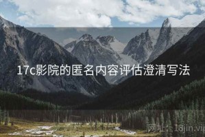 17c影院的匿名内容评估澄清写法