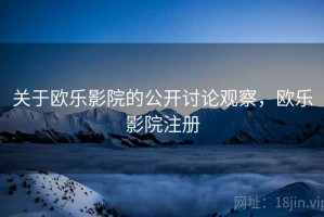 关于欧乐影院的公开讨论观察，欧乐影院注册