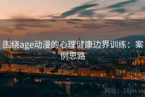 围绕age动漫的心理健康边界训练：案例思路