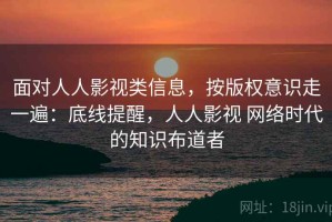面对人人影视类信息，按版权意识走一遍：底线提醒，人人影视 网络时代的知识布道者