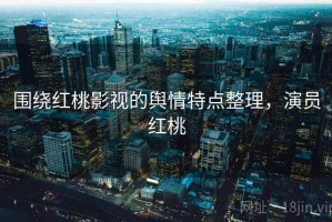 围绕红桃影视的舆情特点整理，演员红桃