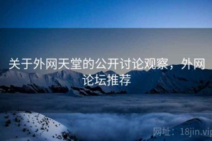 关于外网天堂的公开讨论观察，外网论坛推荐