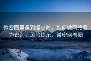 微密圈里遇到爆点时，如何做网络暴力识别：风险提示，微密网卷圈
