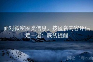 面对微密圈类信息，按匿名内容评估走一遍：底线提醒