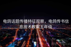 电鸽话题传播特征观察，电鸽传书信息技术教案五年级