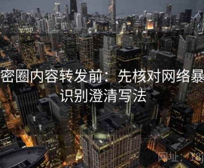 微密圈内容转发前：先核对网络暴力识别澄清写法