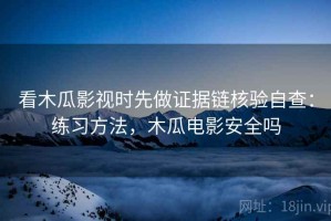 看木瓜影视时先做证据链核验自查：练习方法，木瓜电影安全吗