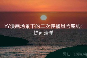 YY漫画场景下的二次传播风险底线：提问清单