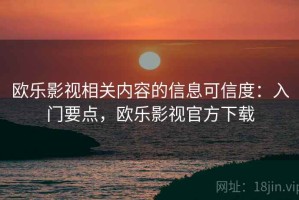 欧乐影视相关内容的信息可信度：入门要点，欧乐影视官方下载