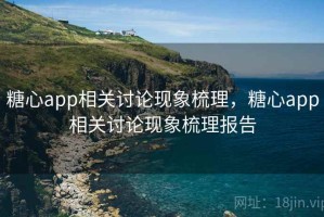 糖心app相关讨论现象梳理，糖心app相关讨论现象梳理报告