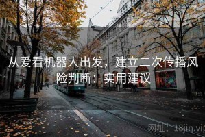 从爱看机器人出发，建立二次传播风险判断：实用建议