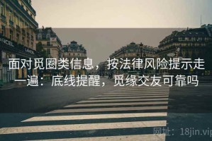 面对觅圈类信息，按法律风险提示走一遍：底线提醒，觅缘交友可靠吗