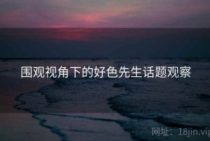 围观视角下的好色先生话题观察