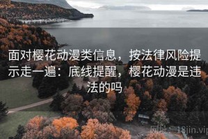面对樱花动漫类信息，按法律风险提示走一遍：底线提醒，樱花动漫是违法的吗