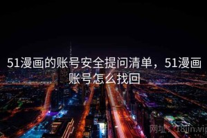 51漫画的账号安全提问清单，51漫画账号怎么找回