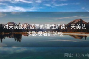 对天美影院话题的理性解读，天美艺术影视培训学校