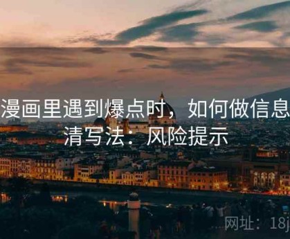 YY漫画里遇到爆点时，如何做信息澄清写法：风险提示