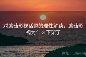 对蘑菇影视话题的理性解读，蘑菇影视为什么下架了