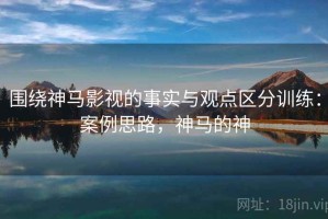 围绕神马影视的事实与观点区分训练：案例思路，神马的神