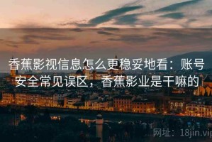 香蕉影视信息怎么更稳妥地看：账号安全常见误区，香蕉影业是干嘛的