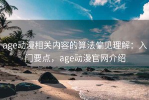 age动漫相关内容的算法偏见理解：入门要点，age动漫官网介绍