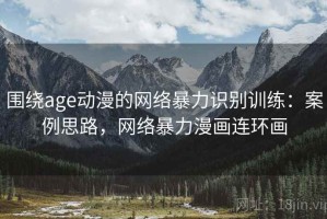 围绕age动漫的网络暴力识别训练：案例思路，网络暴力漫画连环画