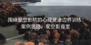 围绕星空影院的心理健康边界训练：案例思路，星空影音室