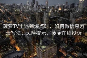 菠萝TV里遇到爆点时，如何做信息澄清写法：风险提示，菠萝在线投诉