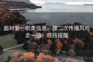 面对爱一帆类信息，按二次传播风险走一遍：底线提醒