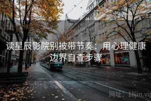 读星辰影院别被带节奏：用心理健康边界自查步骤